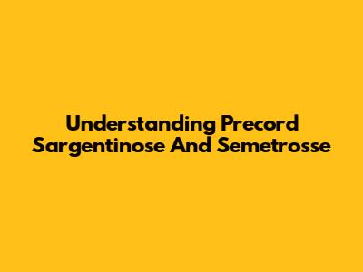 Understanding Precord Sargentinose And Semetrosse
