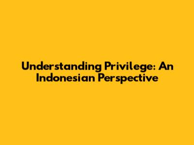 Understanding Privilege: An Indonesian Perspective