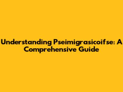 Understanding Pseimigrasicoifse: A Comprehensive Guide