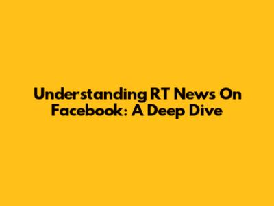 Understanding RT News On Facebook: A Deep Dive