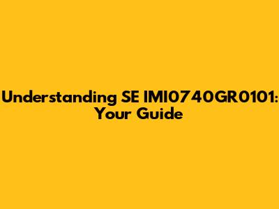 Understanding SE IMI0740GR0101: Your Guide