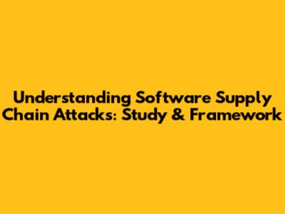Understanding Software Supply Chain Attacks: Study & Framework