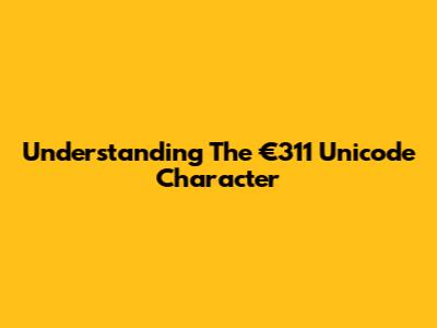 Understanding The €311 Unicode Character