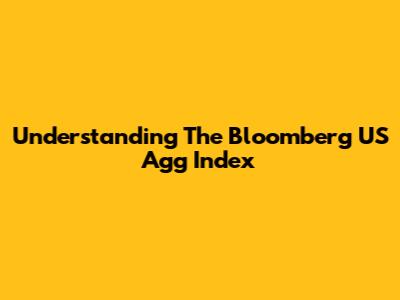 Understanding The Bloomberg US Agg Index