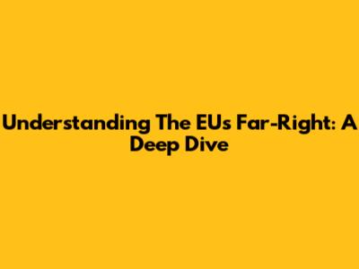 Understanding The EU's Far-Right: A Deep Dive