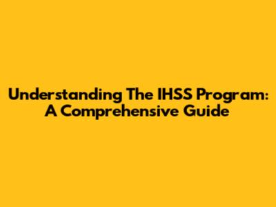 Understanding The IHSS Program: A Comprehensive Guide