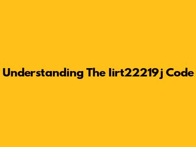Understanding The Iirt22219j Code