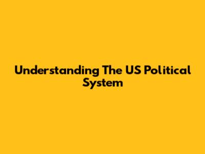Understanding The US Political System