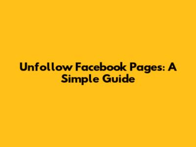 Unfollow Facebook Pages: A Simple Guide