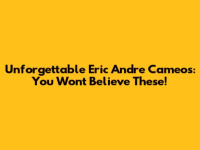 Unforgettable Eric Andre Cameos: You Won't Believe These!