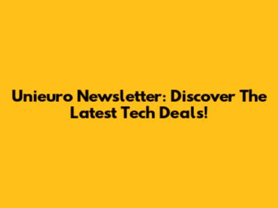 Unieuro Newsletter: Discover The Latest Tech Deals!