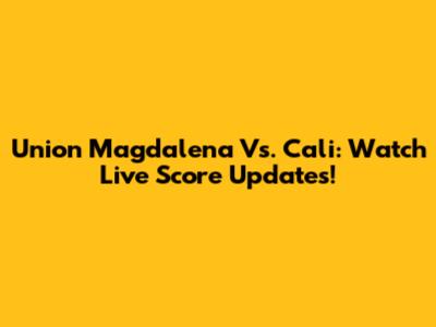 Union Magdalena Vs. Cali: Watch Live Score Updates!