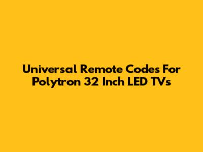 Universal Remote Codes For Polytron 32 Inch LED TVs