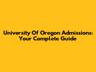 University Of Oregon Admissions: Your Complete Guide