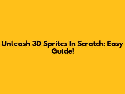 Unleash 3D Sprites In Scratch: Easy Guide!