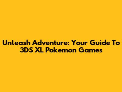 Unleash Adventure: Your Guide To 3DS XL Pokemon Games