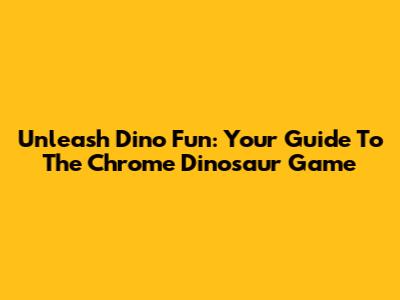 Unleash Dino Fun: Your Guide To The Chrome Dinosaur Game