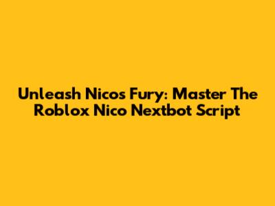 Unleash Nico's Fury: Master The Roblox Nico Nextbot Script