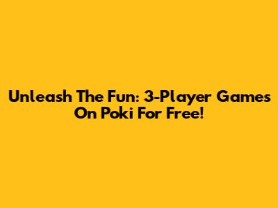 Unleash The Fun: 3-Player Games On Poki For Free!