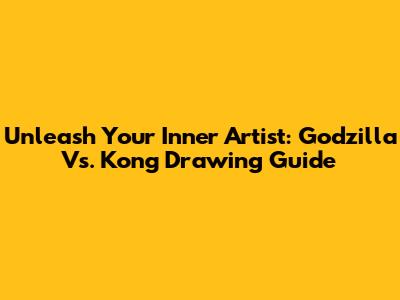 Unleash Your Inner Artist: Godzilla Vs. Kong Drawing Guide