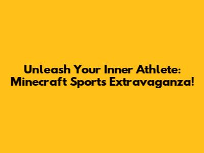 Unleash Your Inner Athlete: Minecraft Sports Extravaganza!