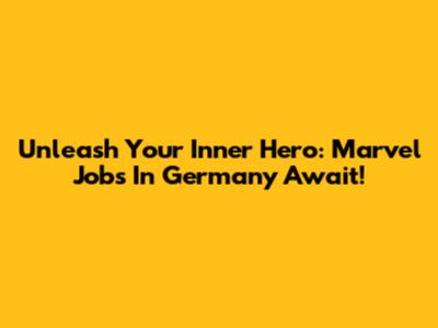 Unleash Your Inner Hero: Marvel Jobs In Germany Await!