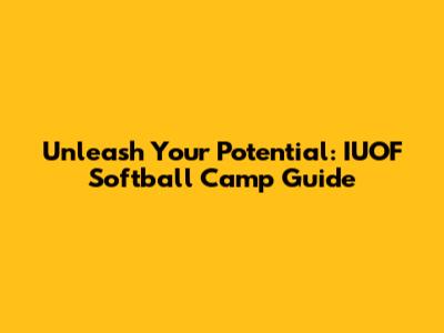 Unleash Your Potential: IUOF Softball Camp Guide