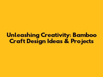 Unleashing Creativity: Bamboo Craft Design Ideas & Projects