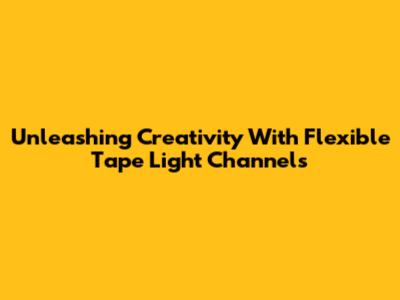Unleashing Creativity With Flexible Tape Light Channels