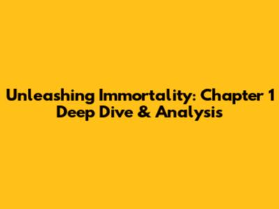 Unleashing Immortality: Chapter 1 Deep Dive & Analysis