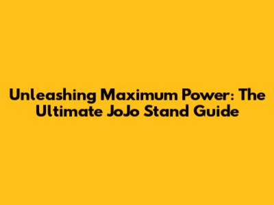Unleashing Maximum Power: The Ultimate JoJo Stand Guide