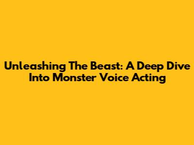 Unleashing The Beast: A Deep Dive Into Monster Voice Acting