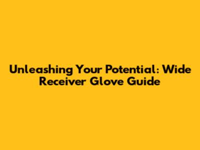 Unleashing Your Potential: Wide Receiver Glove Guide