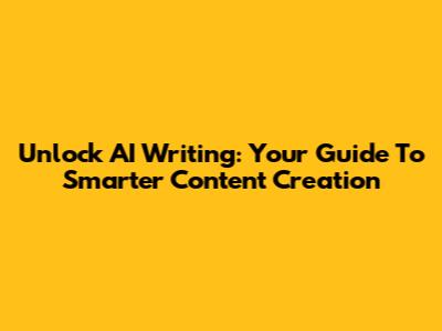 Unlock AI Writing: Your Guide To Smarter Content Creation