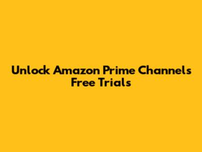 Unlock Amazon Prime Channels Free Trials
