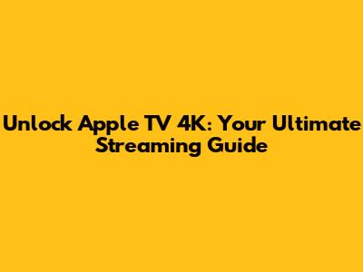 Unlock Apple TV 4K: Your Ultimate Streaming Guide