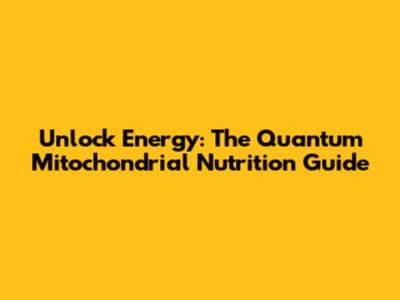 Unlock Energy: The Quantum Mitochondrial Nutrition Guide