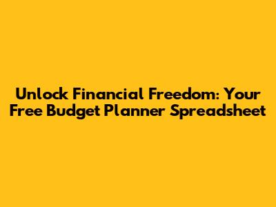 Unlock Financial Freedom: Your Free Budget Planner Spreadsheet