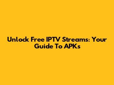 Unlock Free IPTV Streams: Your Guide To APKs