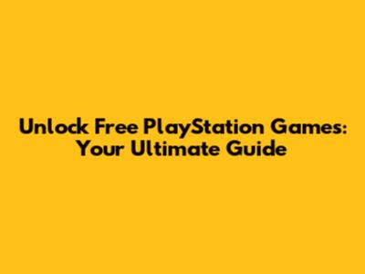 Unlock Free PlayStation Games: Your Ultimate Guide