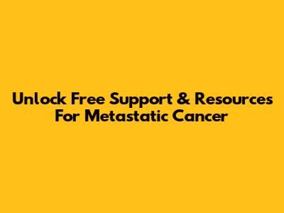 Unlock Free Support & Resources For Metastatic Cancer