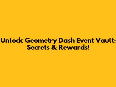 Unlock Geometry Dash Event Vault: Secrets & Rewards!