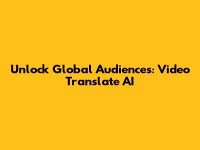 Unlock Global Audiences: Video Translate AI