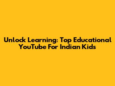 Unlock Learning: Top Educational YouTube For Indian Kids