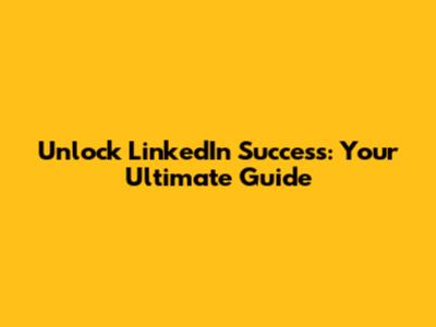 Unlock LinkedIn Success: Your Ultimate Guide