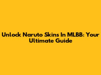 Unlock Naruto Skins In MLBB: Your Ultimate Guide