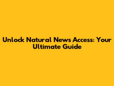Unlock Natural News Access: Your Ultimate Guide