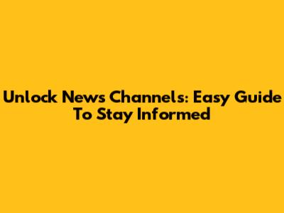 Unlock News Channels: Easy Guide To Stay Informed
