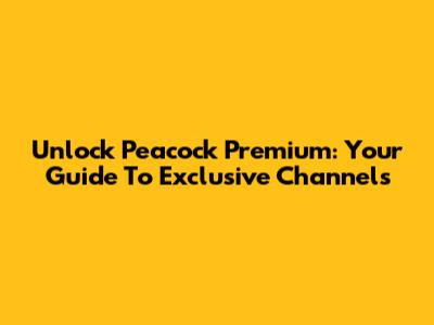Unlock Peacock Premium: Your Guide To Exclusive Channels