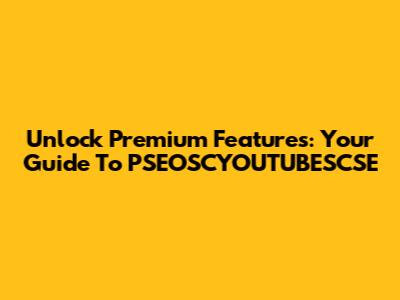 Unlock Premium Features: Your Guide To PSEOSCYOUTUBESCSE